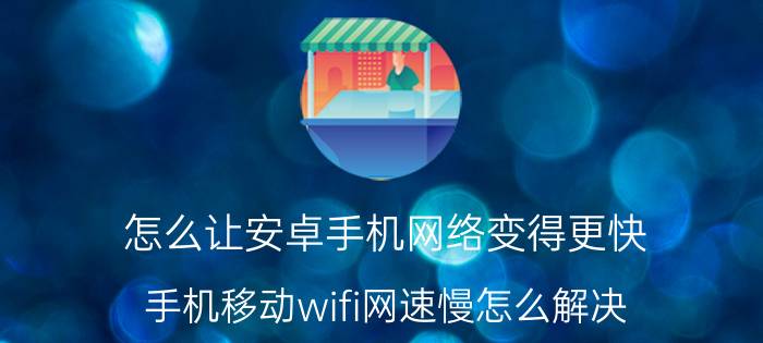 怎么让安卓手机网络变得更快 手机移动wifi网速慢怎么解决？